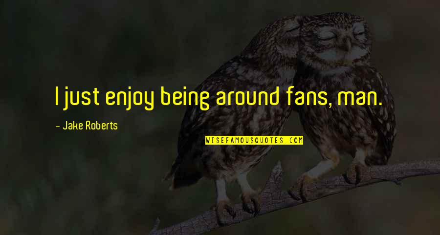 Gochnauer Hvac Quotes By Jake Roberts: I just enjoy being around fans, man. Gochnauer Hvac Quotes By Jake Roberts: I just enjoy being around fans, man.