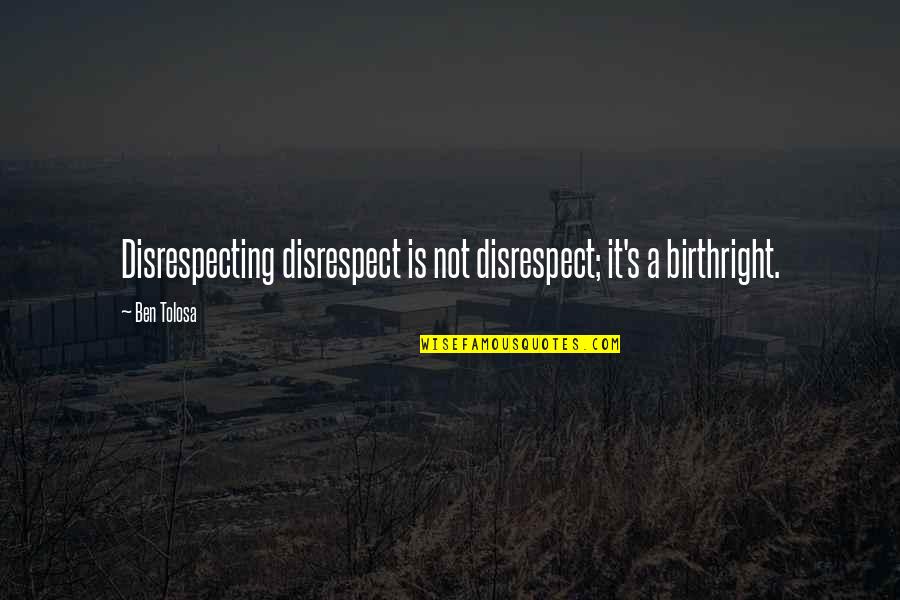 Gockel Grinder Quotes By Ben Tolosa: Disrespecting disrespect is not disrespect; it's a birthright.