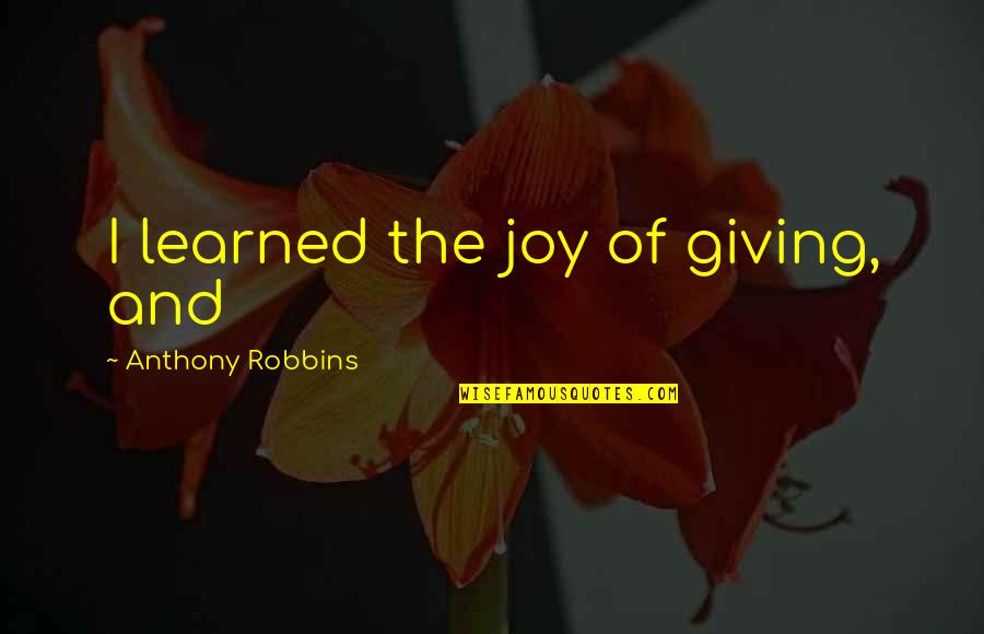 Gocompare Quotes By Anthony Robbins: I learned the joy of giving, and Gocompare Quotes By Anthony Robbins: I learned the joy of giving, and