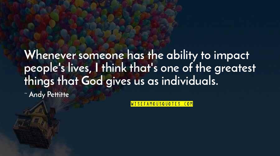 God Ability Quotes By Andy Pettitte: Whenever someone has the ability to impact people's God Ability Quotes By Andy Pettitte: Whenever someone has the ability to impact people's