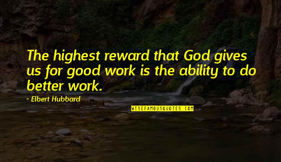 God Ability Quotes By Elbert Hubbard: The highest reward that God gives us for God Ability Quotes By Elbert Hubbard: The highest reward that God gives us for