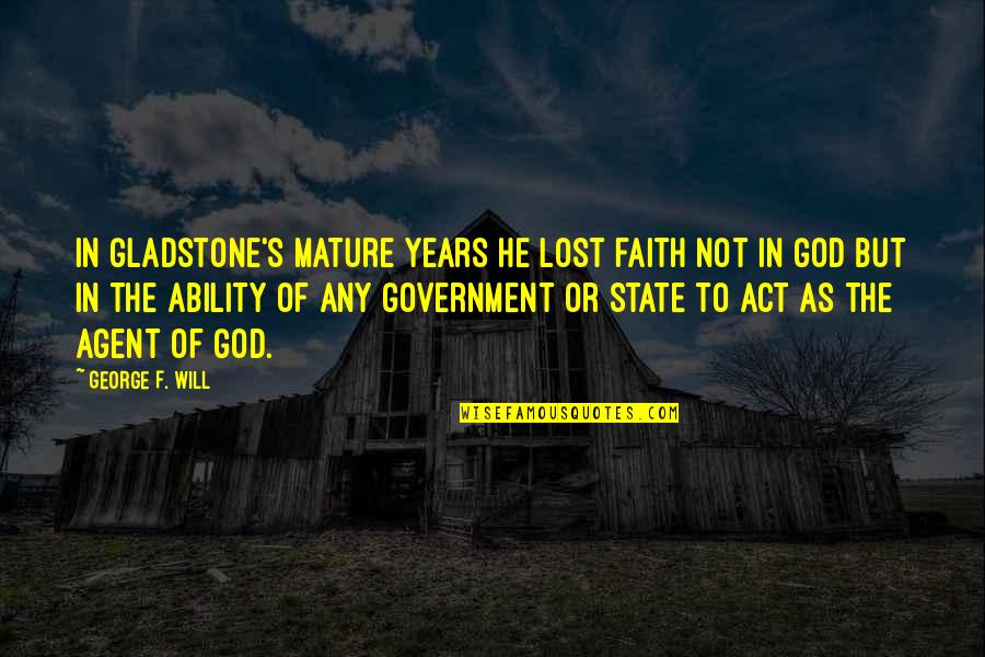God Ability Quotes By George F. Will: In Gladstone's mature years he lost faith not God Ability Quotes By George F. Will: In Gladstone's mature years he lost faith not