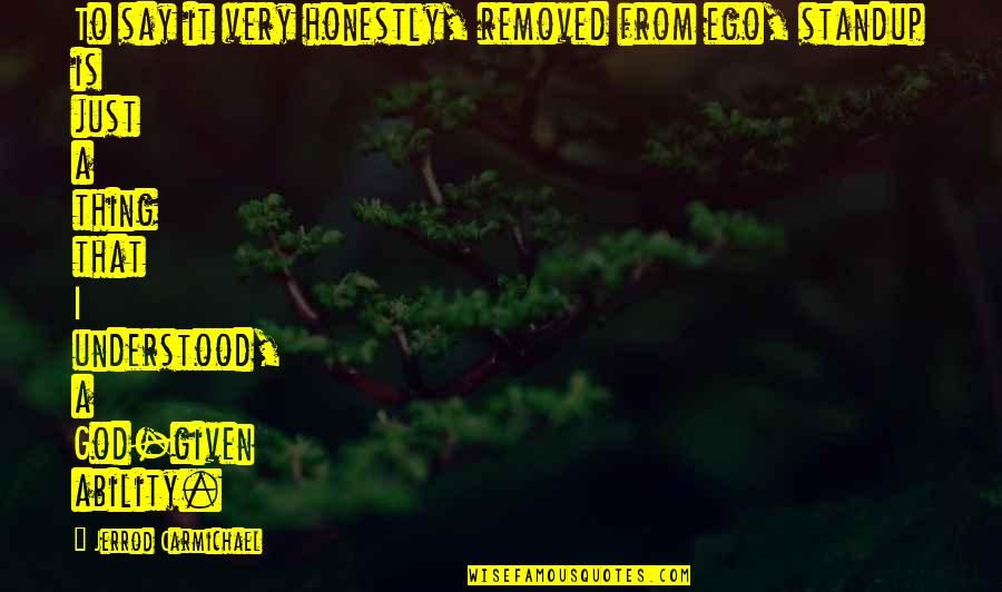 God Ability Quotes By Jerrod Carmichael: To say it very honestly, removed from ego, God Ability Quotes By Jerrod Carmichael: To say it very honestly, removed from ego,