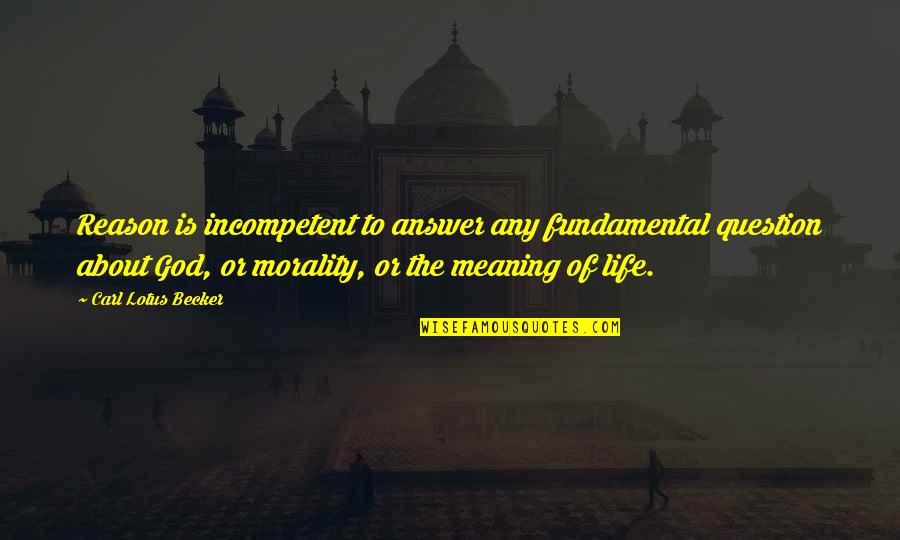 God About Life Quotes By Carl Lotus Becker: Reason is incompetent to answer any fundamental question