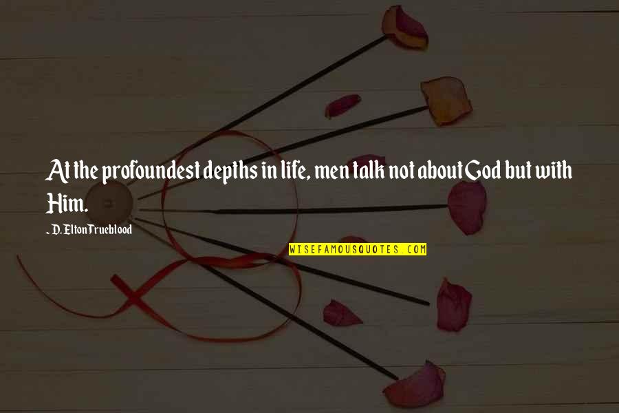 God About Life Quotes By D. Elton Trueblood: At the profoundest depths in life, men talk