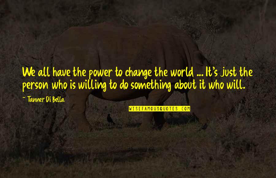 God About Life Quotes By Tanner Di Bella: We all have the power to change the