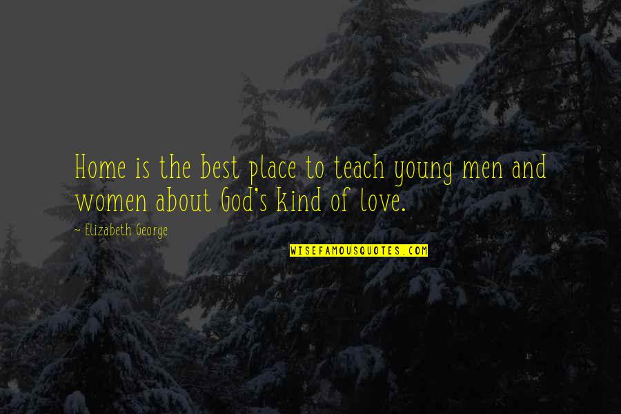 God About Love Quotes By Elizabeth George: Home is the best place to teach young