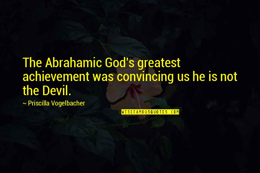 God Achievement Quotes By Priscilla Vogelbacher: The Abrahamic God's greatest achievement was convincing us