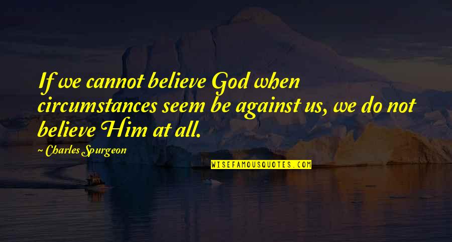 God Against Quotes By Charles Spurgeon: If we cannot believe God when circumstances seem