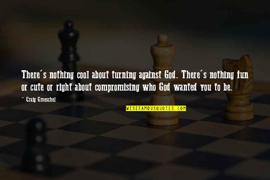 God Against Quotes By Craig Groeschel: There's nothing cool about turning against God. There's