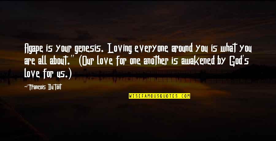 God All Loving Quotes By Francois Du Toit: Agape is your genesis. Loving everyone around you God All Loving Quotes By Francois Du Toit: Agape is your genesis. Loving everyone around you