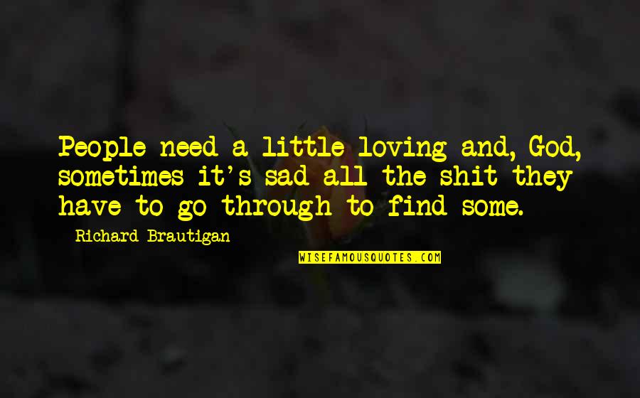 God All Loving Quotes By Richard Brautigan: People need a little loving and, God, sometimes God All Loving Quotes By Richard Brautigan: People need a little loving and, God, sometimes