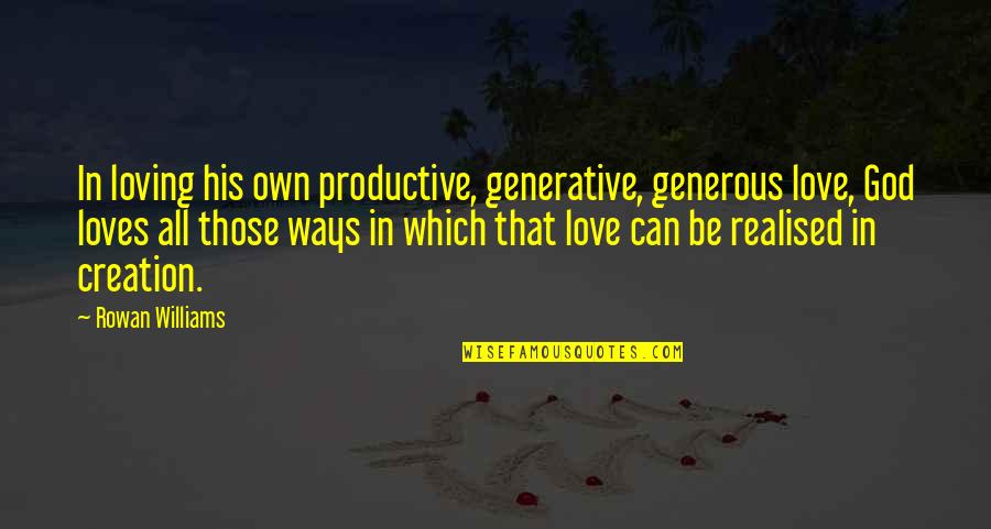 God All Loving Quotes By Rowan Williams: In loving his own productive, generative, generous love, God All Loving Quotes By Rowan Williams: In loving his own productive, generative, generous love,