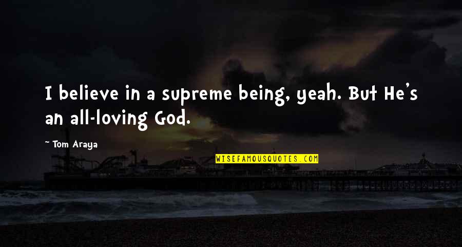 God All Loving Quotes By Tom Araya: I believe in a supreme being, yeah. But