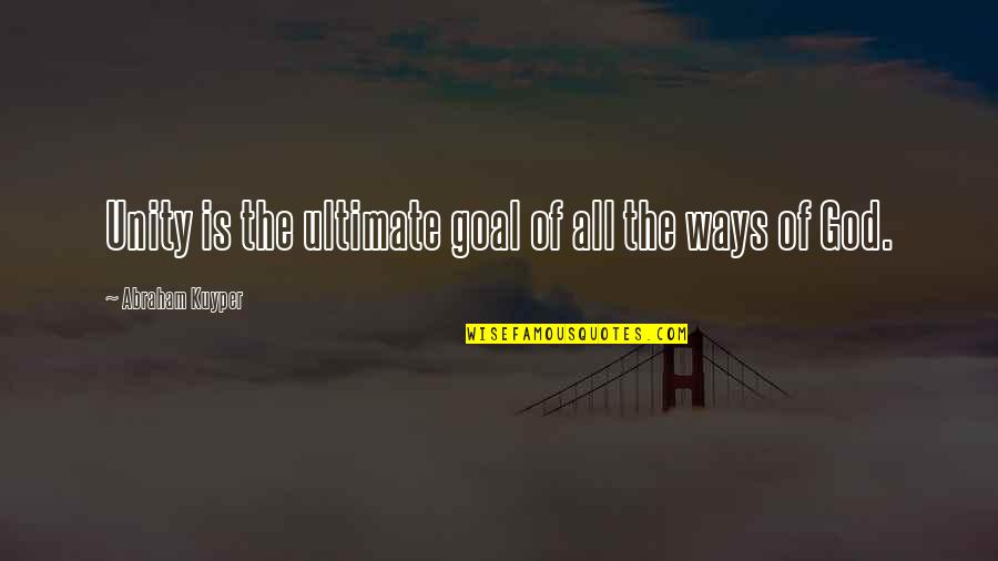 God All The Way Quotes By Abraham Kuyper: Unity is the ultimate goal of all the God All The Way Quotes By Abraham Kuyper: Unity is the ultimate goal of all the