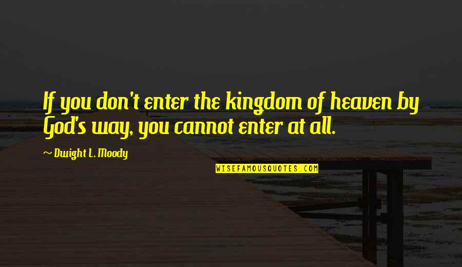 God All The Way Quotes By Dwight L. Moody: If you don't enter the kingdom of heaven