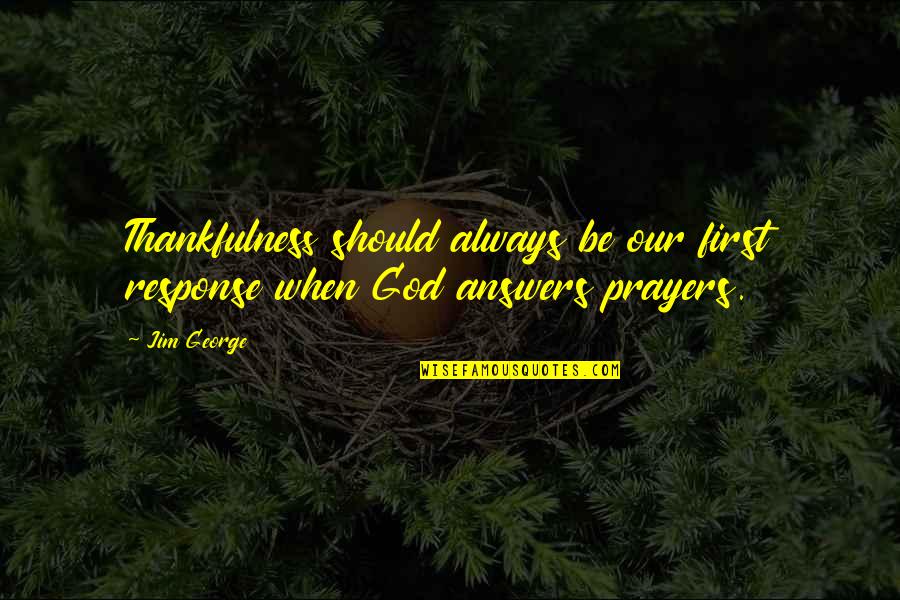 God Always Answers Prayers Quotes By Jim George: Thankfulness should always be our first response when