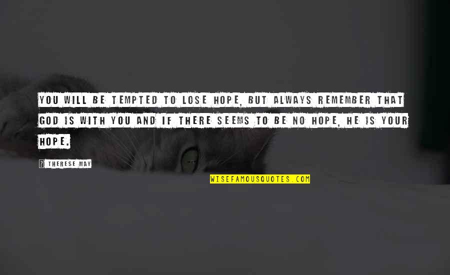 God Always Be There Quotes By Therese May: You will be tempted to lose hope, but