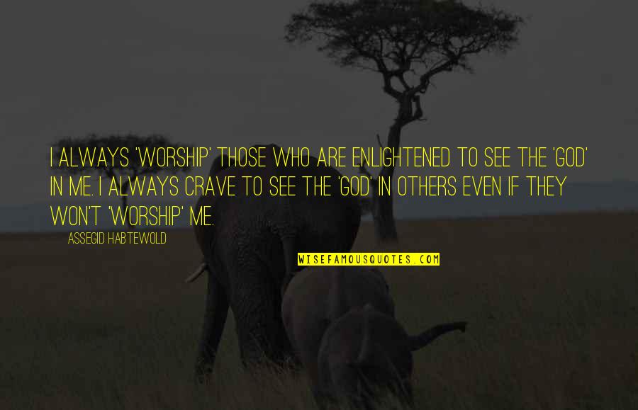 God Always Be With Me Quotes By Assegid Habtewold: I always 'worship' those who are enlightened to