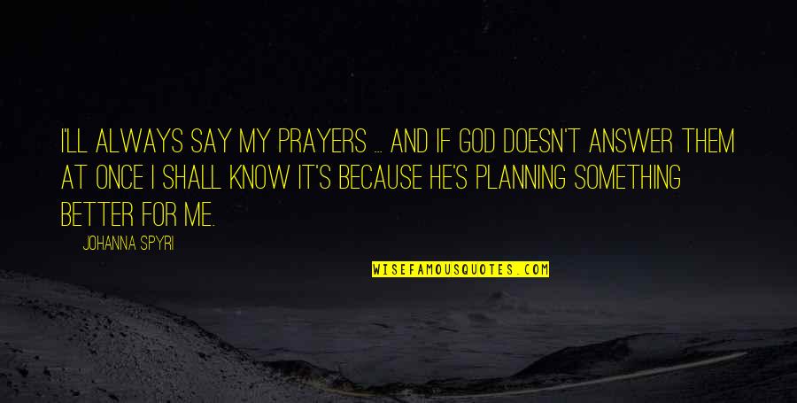 God Always Be With Me Quotes By Johanna Spyri: I'll always say my prayers ... and if