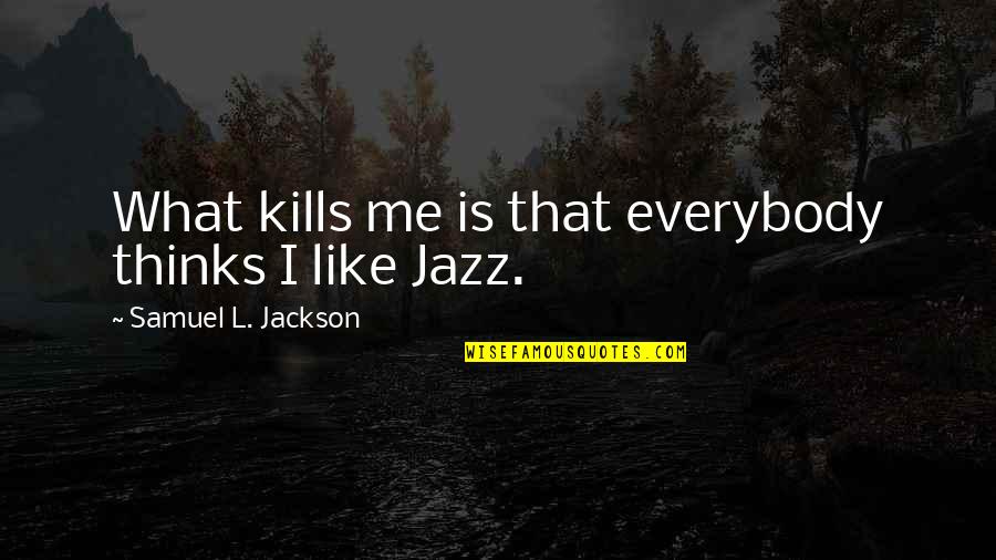 God Always Come Through Quotes By Samuel L. Jackson: What kills me is that everybody thinks I God Always Come Through Quotes By Samuel L. Jackson: What kills me is that everybody thinks I