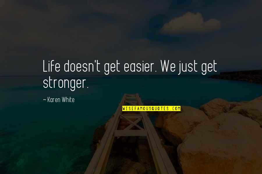 God Always Help Me Quotes By Karen White: Life doesn't get easier. We just get stronger.