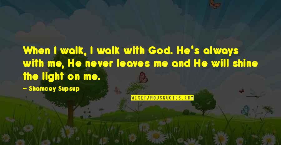 God Always Me Quotes By Shamcey Supsup: When I walk, I walk with God. He's