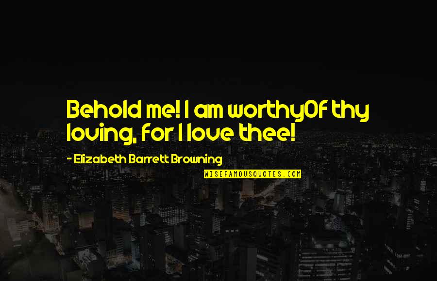 God Always Provide Quotes By Elizabeth Barrett Browning: Behold me! I am worthyOf thy loving, for