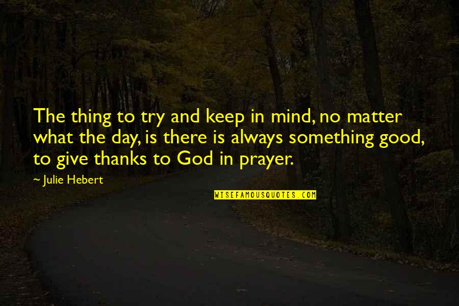 God Always There Quotes By Julie Hebert: The thing to try and keep in mind,