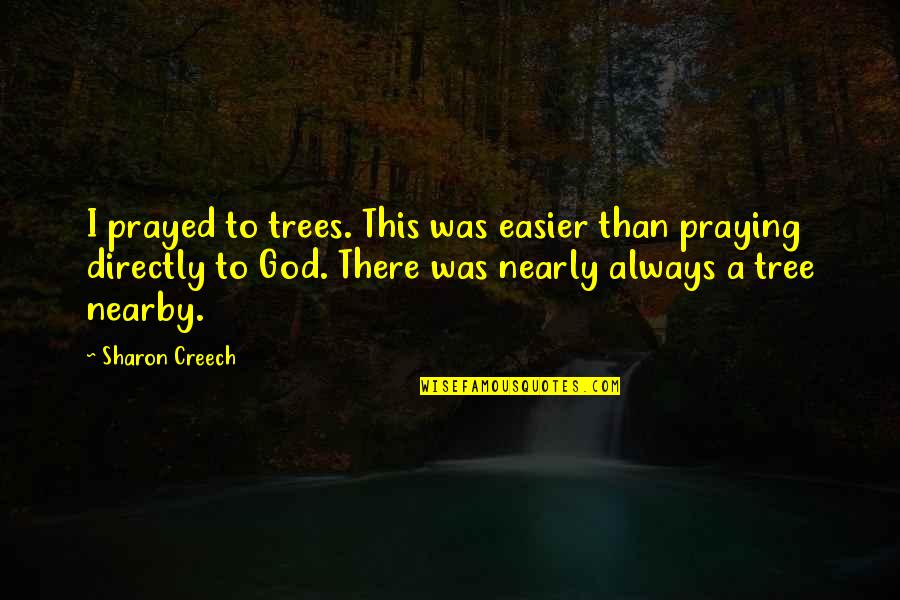 God Always There Quotes By Sharon Creech: I prayed to trees. This was easier than