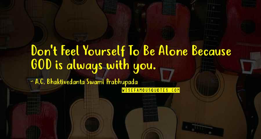 God Always With You Quotes By A.C. Bhaktivedanta Swami Prabhupada: Don't Feel Yourself To Be Alone Because GOD