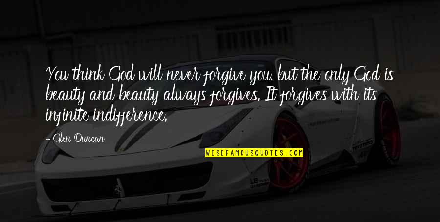 God Always With You Quotes By Glen Duncan: You think God will never forgive you, but God Always With You Quotes By Glen Duncan: You think God will never forgive you, but