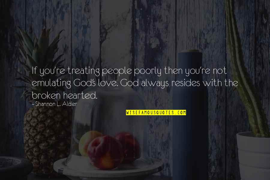 God Always With You Quotes By Shannon L. Alder: If you're treating people poorly then you're not