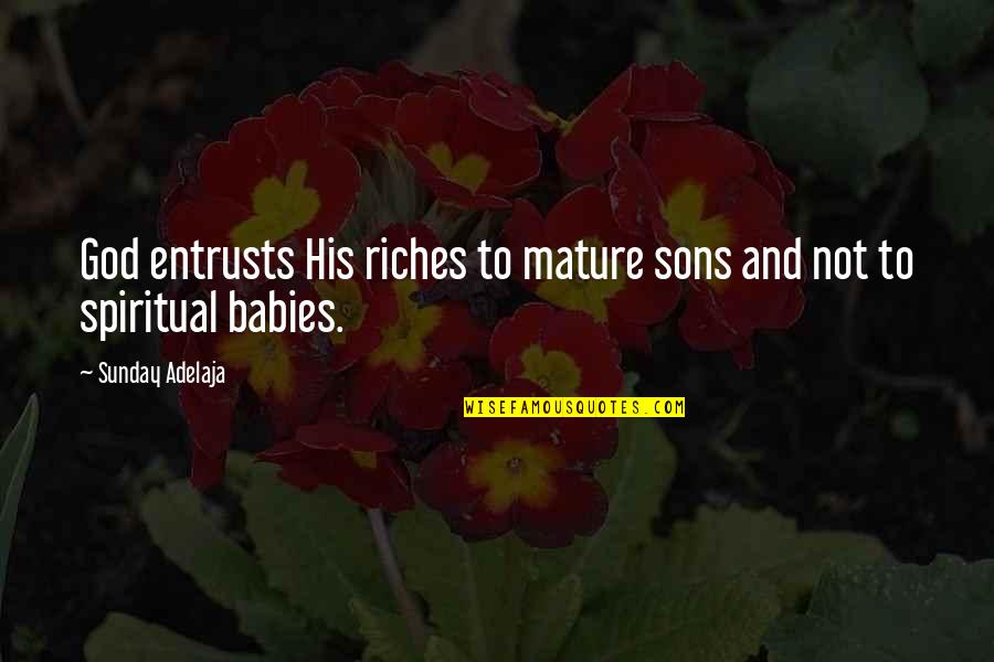 God And Babies Quotes By Sunday Adelaja: God entrusts His riches to mature sons and