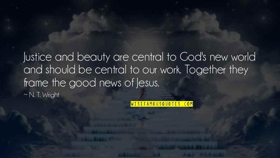 God And Beauty Quotes By N. T. Wright: Justice and beauty are central to God's new