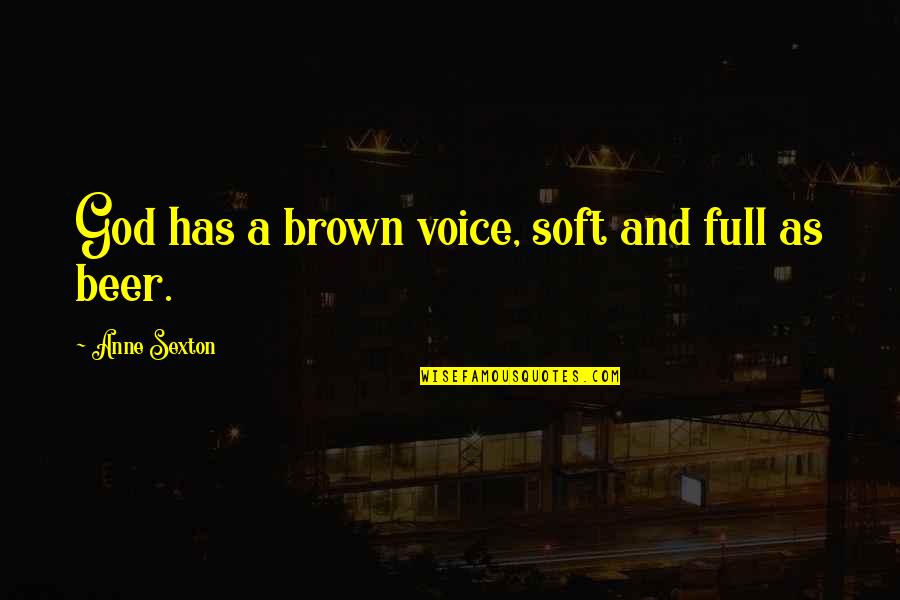 God And Beer Quotes By Anne Sexton: God has a brown voice, soft and full God And Beer Quotes By Anne Sexton: God has a brown voice, soft and full
