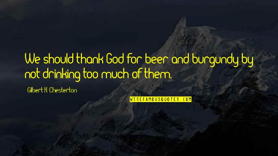 God And Beer Quotes By Gilbert K. Chesterton: We should thank God for beer and burgundy God And Beer Quotes By Gilbert K. Chesterton: We should thank God for beer and burgundy