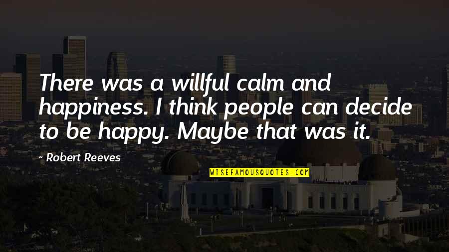 God And Beer Quotes By Robert Reeves: There was a willful calm and happiness. I God And Beer Quotes By Robert Reeves: There was a willful calm and happiness. I