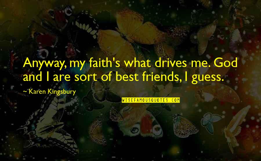 God And Best Friends Quotes By Karen Kingsbury: Anyway, my faith's what drives me. God and