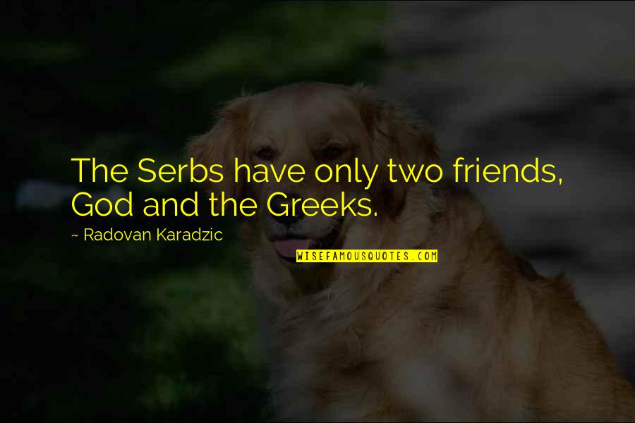 God And Best Friends Quotes By Radovan Karadzic: The Serbs have only two friends, God and