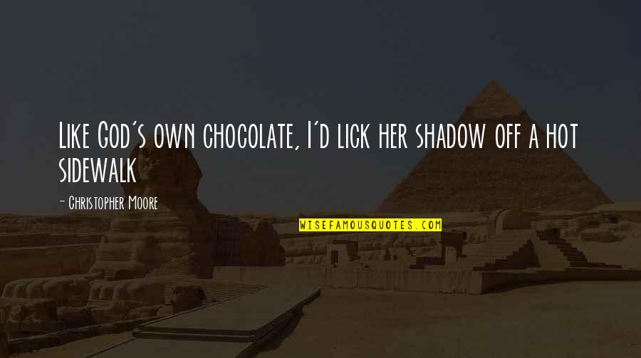 God And Chocolate Quotes By Christopher Moore: Like God's own chocolate, I'd lick her shadow
