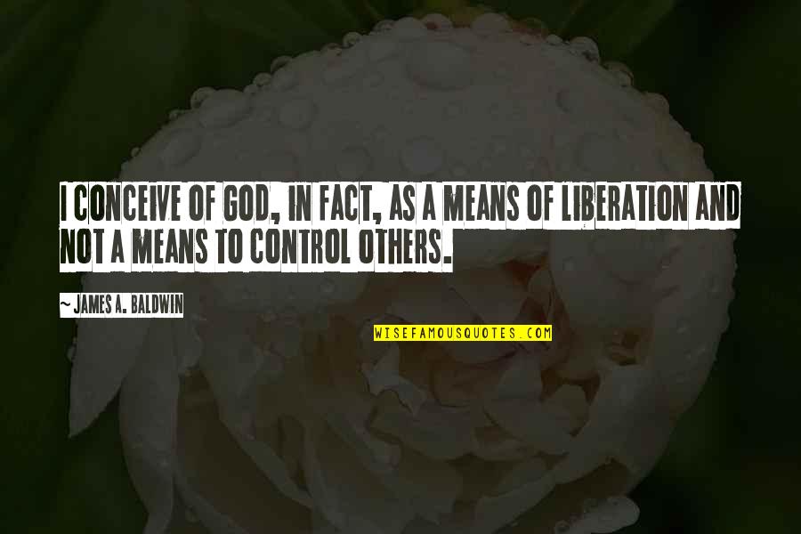 God And Control Quotes By James A. Baldwin: I conceive of God, in fact, as a