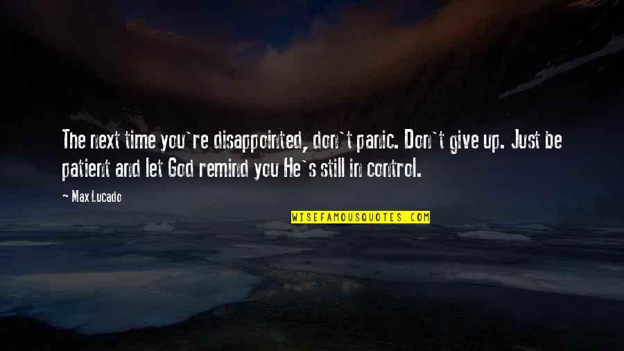 God And Control Quotes By Max Lucado: The next time you're disappointed, don't panic. Don't