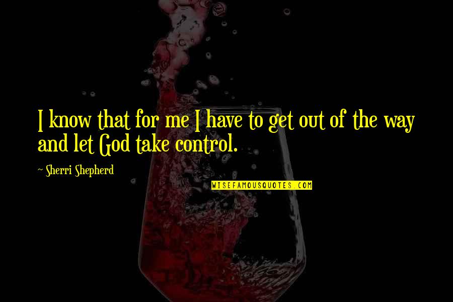 God And Control Quotes By Sherri Shepherd: I know that for me I have to