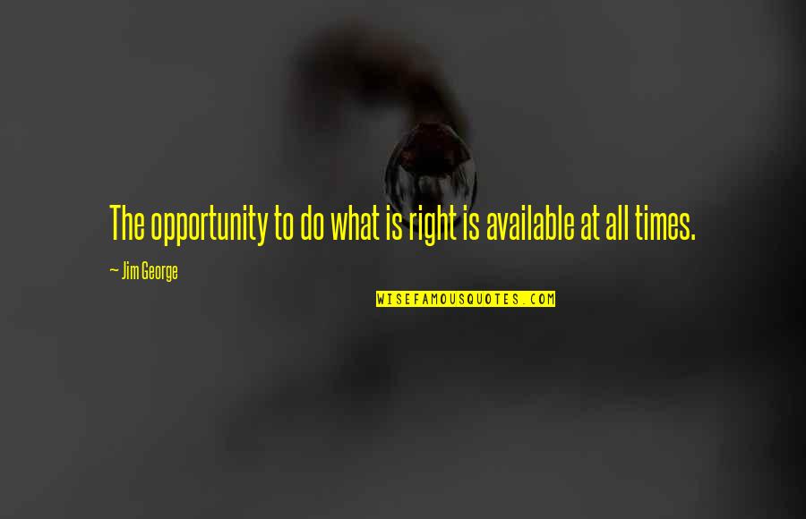 God And Decisions Quotes By Jim George: The opportunity to do what is right is God And Decisions Quotes By Jim George: The opportunity to do what is right is