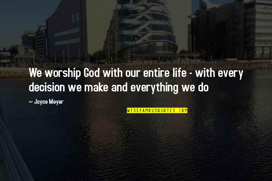 God And Decisions Quotes By Joyce Meyer: We worship God with our entire life -