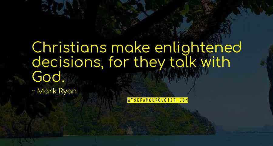 God And Decisions Quotes By Mark Ryan: Christians make enlightened decisions, for they talk with