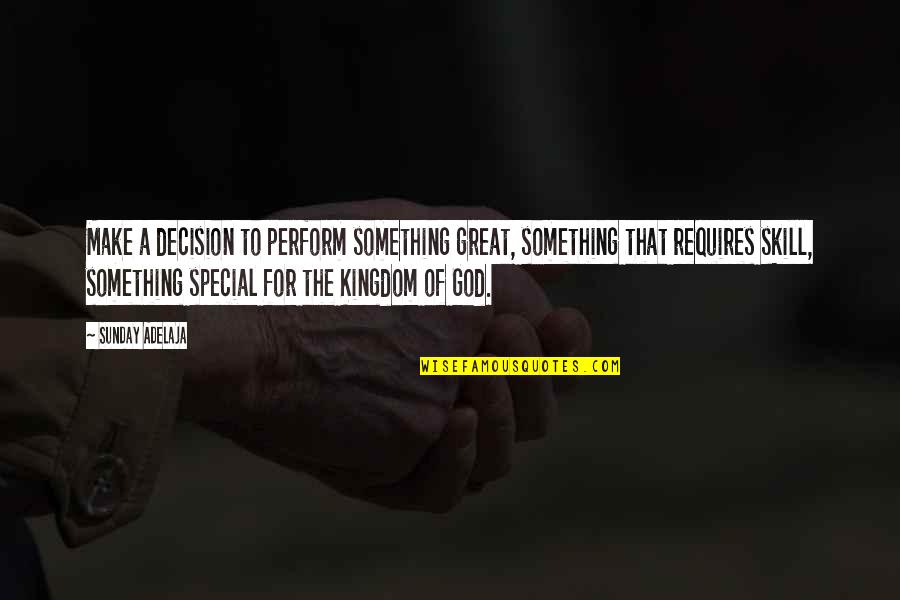 God And Decisions Quotes By Sunday Adelaja: Make a decision to perform something great, something God And Decisions Quotes By Sunday Adelaja: Make a decision to perform something great, something