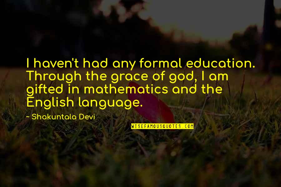 God And Education Quotes By Shakuntala Devi: I haven't had any formal education. Through the God And Education Quotes By Shakuntala Devi: I haven't had any formal education. Through the