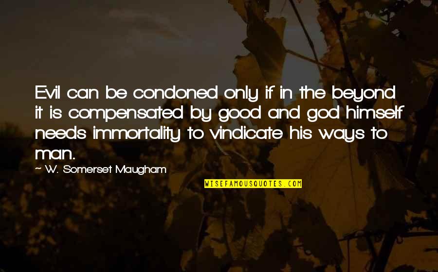 God And Evil Quotes By W. Somerset Maugham: Evil can be condoned only if in the God And Evil Quotes By W. Somerset Maugham: Evil can be condoned only if in the